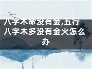 八字木命没有金,五行八字木多没有金火怎么办