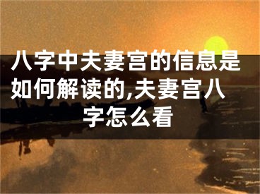 八字中夫妻宫的信息是如何解读的,夫妻宫八字怎么看