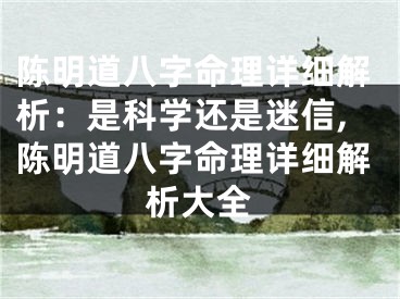 陈明道八字命理详细解析:是科学还是迷信,陈明道八字命理详细解析大全