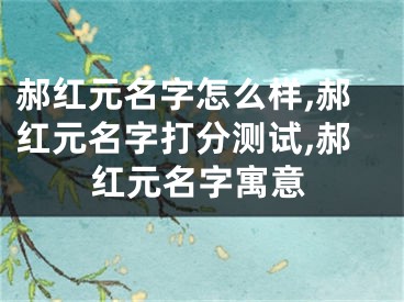 郝红元名字怎么样,郝红元名字打分测试,郝红元名字寓意
