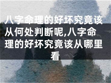 八字命理的好坏究竟该从何处判断呢,八字命理的好坏究竟该从哪里看