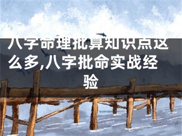 八字命理批算知识点这么多,八字批命实战经验