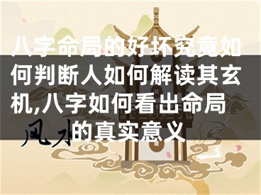 八字命局的好坏究竟如何判断人如何解读其玄机,八字如何看出命局的真实意义