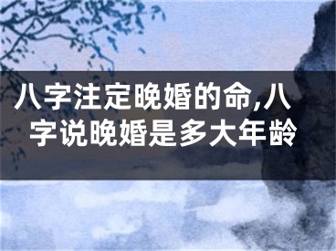 八字注定晚婚的命,八字说晚婚是多大年龄