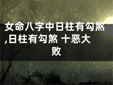 女命八字中日柱有勾煞,日柱有勾煞 十恶大败