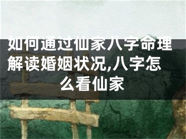 如何通过仙家八字命理解读婚姻状况,八字怎么看仙家