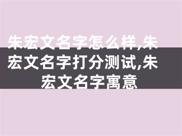 朱宏文名字怎么样,朱宏文名字打分测试,朱宏文名字寓意