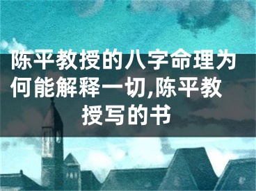 陈平教授的八字命理为何能解释一切,陈平教授写的书