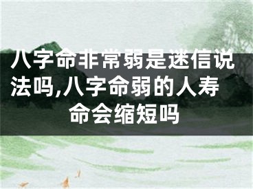 八字命非常弱是迷信说法吗,八字命弱的人寿命会缩短吗