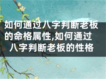 如何通过八字判断老板的命格属性,如何通过八字判断老板的性格