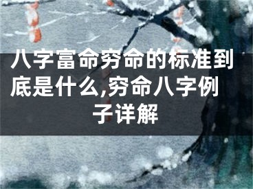 八字富命穷命的标准到底是什么,穷命八字例子详解