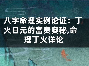 八字命理实例论证:丁火日元的富贵奥秘,命理丁火详论