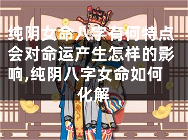 纯阴女命八字有何特点会对命运产生怎样的影响,纯阴八字女命如何化解
