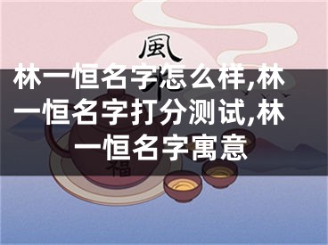 林一恒名字怎么样,林一恒名字打分测试,林一恒名字寓意