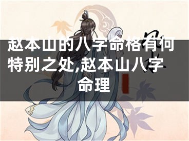 赵本山的八字命格有何特别之处,赵本山八字命理