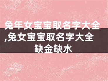 兔年女宝宝取名字大全,兔女宝宝取名字大全缺金缺水