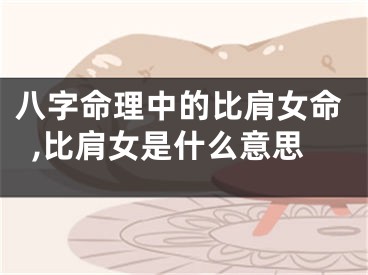 八字命理中的比肩女命,比肩女是什么意思