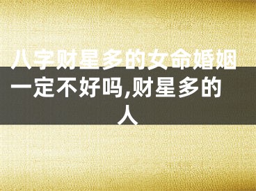 八字财星多的女命婚姻一定不好吗,财星多的人
