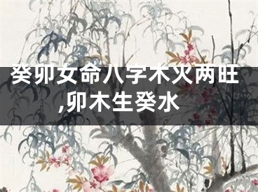 癸卯女命八字木火两旺,卯木生癸水