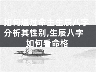 如何通过命主生辰八字分析其性别,生辰八字如何看命格