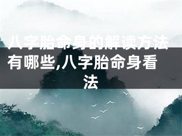 八字胎命身的解读方法有哪些,八字胎命身看法