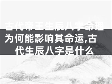 古代帝王生辰八字命理为何能影响其命运,古代生辰八字是什么