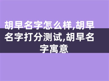 胡早名字怎么样,胡早名字打分测试,胡早名字寓意