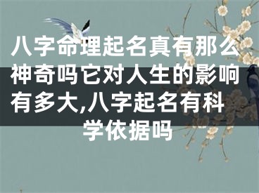 八字命理起名真有那么神奇吗它对人生的影响有多大,八字起名有科学依据吗