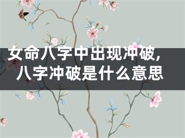 女命八字中出现冲破,八字冲破是什么意思