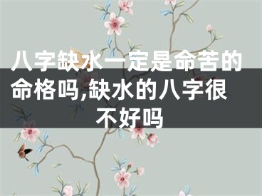 八字缺水一定是命苦的命格吗,缺水的八字很不好吗