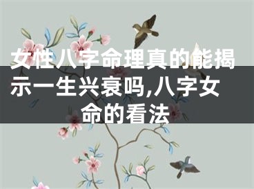女性八字命理真的能揭示一生兴衰吗,八字女命的看法