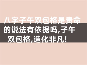 八字子午双包格是贵命的说法有依据吗,子午双包格,造化非凡!