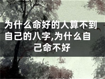 为什么命好的人算不到自己的八字,为什么自己命不好