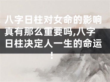 八字日柱对女命的影响真有那么重要吗,八字日柱决定人一生的命运!