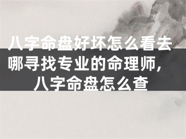 八字命盘好坏怎么看去哪寻找专业的命理师,八字命盘怎么查