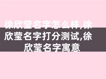 徐欣莹名字怎么样,徐欣莹名字打分测试,徐欣莹名字寓意