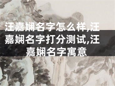 汪嘉娴名字怎么样,汪嘉娴名字打分测试,汪嘉娴名字寓意