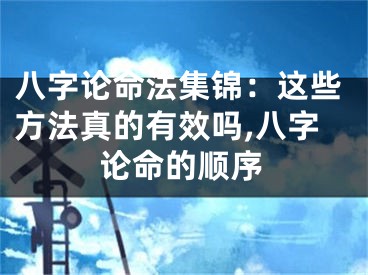 八字论命法集锦:这些方法真的有效吗,八字论命的顺序