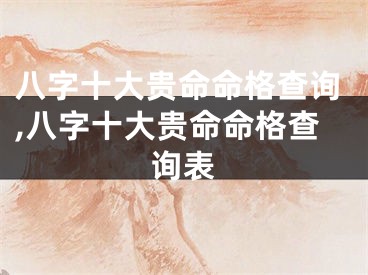 八字十大贵命命格查询,八字十大贵命命格查询表