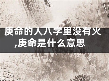 庚命的人八字里没有火,庚命是什么意思
