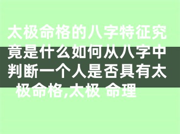太极命格的八字特征究竟是什么如何从八字中判断一个人是否具有太极命格,太极 命理