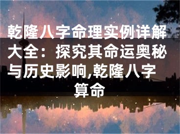 乾隆八字命理实例详解大全：探究其命运奥秘与历史影响,乾隆八字算命