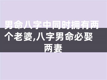 男命八字中同时拥有两个老婆,八字男命必娶两妻