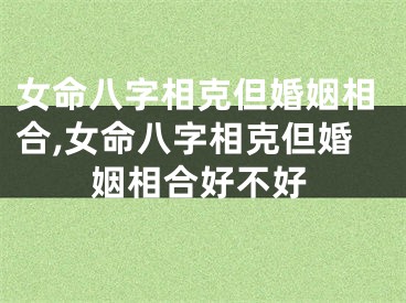 女命八字相克但婚姻相合,女命八字相克但婚姻相合好不好