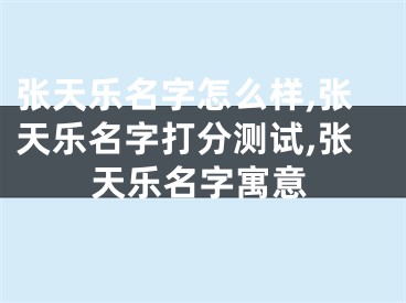 张天乐名字怎么样,张天乐名字打分测试,张天乐名字寓意