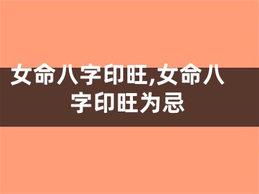 女命八字印旺,女命八字印旺为忌