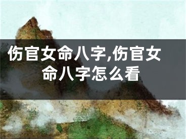 伤官女命八字,伤官女命八字怎么看