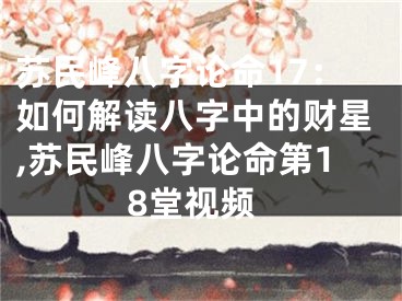 苏民峰八字论命17：如何解读八字中的财星,苏民峰八字论命第18堂视频