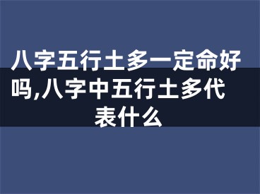 八字五行土多一定命好吗,八字中五行土多代表什么