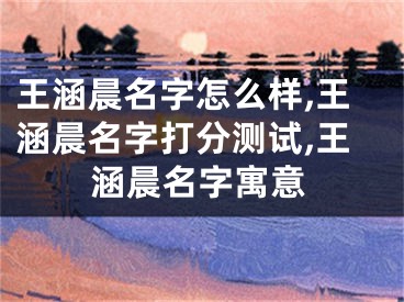 王涵晨名字怎么样,王涵晨名字打分测试,王涵晨名字寓意